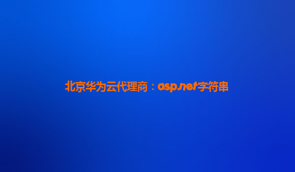 北京华为云代理商：asp.net字符串