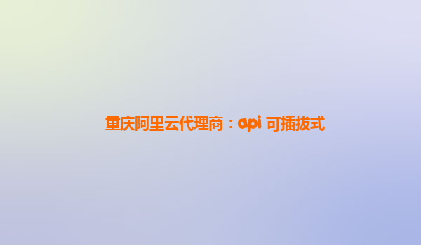 重庆阿里云代理商：api 可插拔式