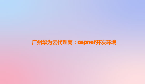 广州华为云代理商：aspnet开发环境