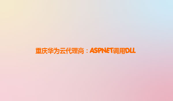 重庆华为云代理商：ASPNET调用DLL