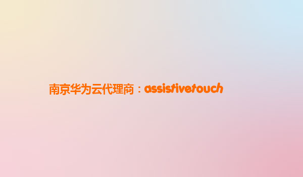 南京华为云代理商：assistivetouch