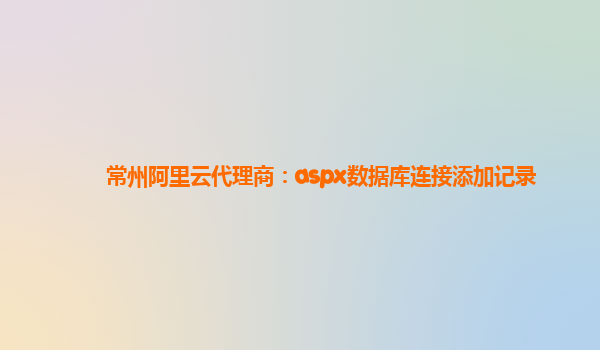 常州阿里云代理商：aspx数据库连接添加记录