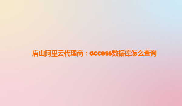 唐山阿里云代理商：access数据库怎么查询