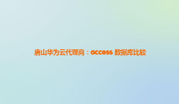 唐山华为云代理商：access 数据库比较