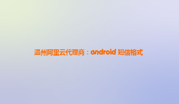 温州阿里云代理商：android 短信格式