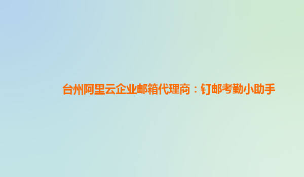 台州阿里云企业邮箱代理商：钉邮考勤小助手