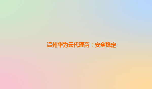 温州华为云代理商：安全稳定