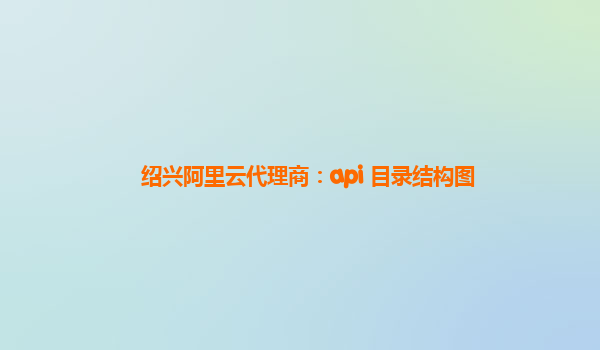 绍兴阿里云代理商：api 目录结构图