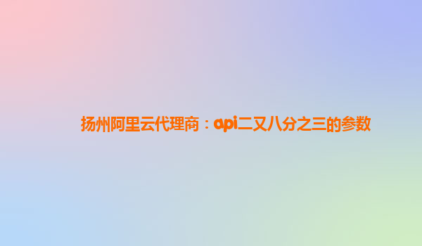 扬州阿里云代理商：api二又八分之三的参数