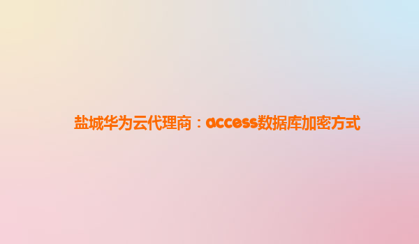 盐城华为云代理商：access数据库加密方式