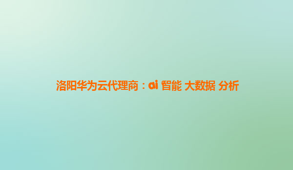 洛阳华为云代理商：ai 智能 大数据 分析