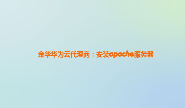 金华华为云代理商：安装apache服务器