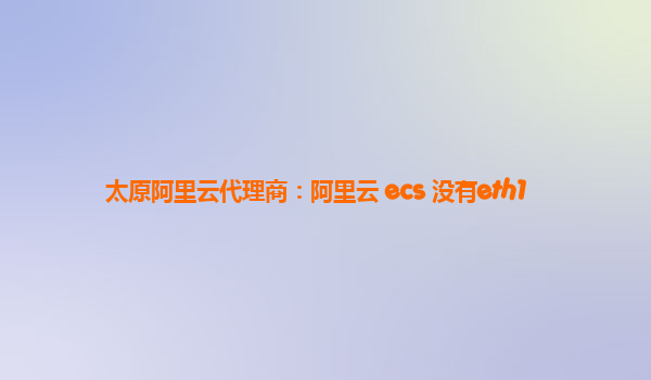 太原阿里云代理商：阿里云 ecs 没有eth1