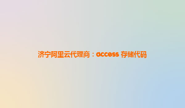 济宁阿里云代理商：access 存储代码