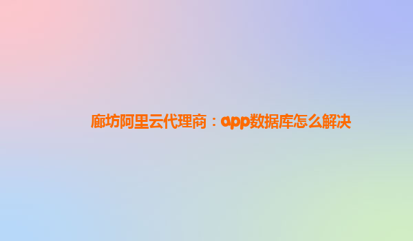 廊坊阿里云代理商：app数据库怎么解决