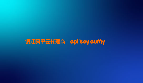 镇江阿里云代理商：api key authy