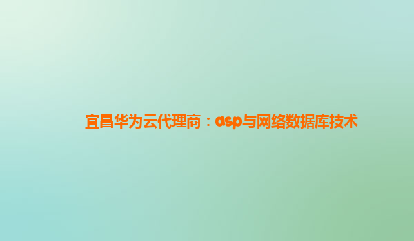 宜昌华为云代理商：asp与网络数据库技术