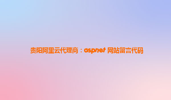 贵阳阿里云代理商：aspnet 网站留言代码