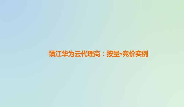 镇江华为云代理商：按量-竞价实例