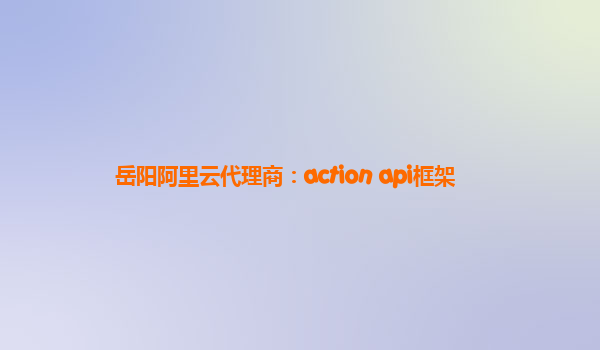 岳阳阿里云代理商：action api框架