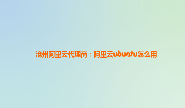 沧州阿里云代理商：阿里云ubuntu怎么用