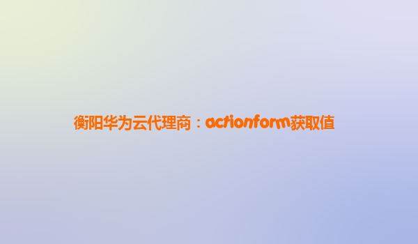 衡阳华为云代理商：actionform获取值