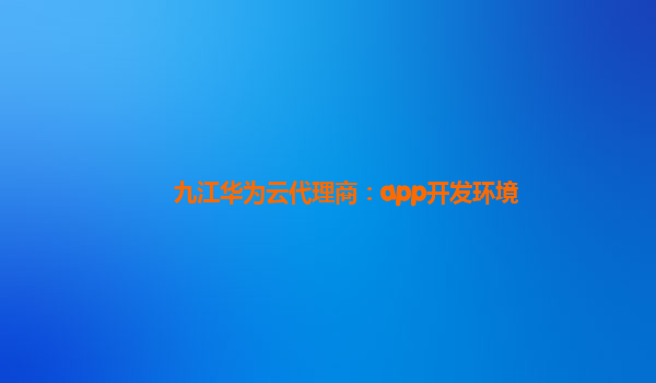 九江华为云代理商：app开发环境