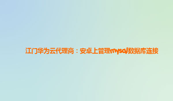 江门华为云代理商：安卓上管理mysql数据库连接