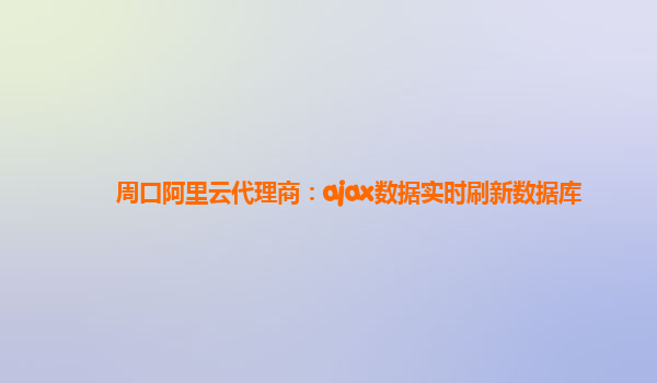 周口阿里云代理商：ajax数据实时刷新数据库