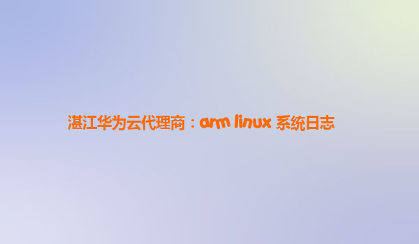 湛江华为云代理商：arm linux 系统日志