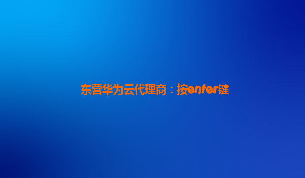 东营华为云代理商：按enter键