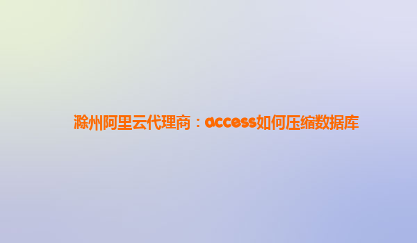 滁州阿里云代理商：access如何压缩数据库