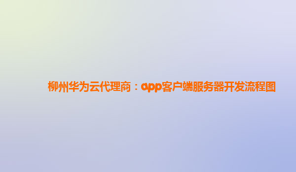 柳州华为云代理商：app客户端服务器开发流程图