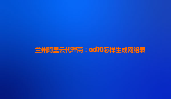 兰州阿里云代理商：ad10怎样生成网络表