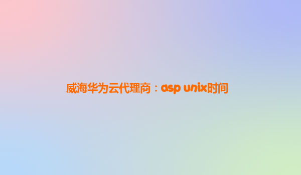 威海华为云代理商：asp unix时间