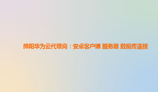 绵阳华为云代理商：安卓客户端 服务器 数据库连接