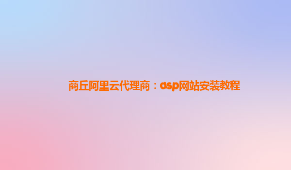 商丘阿里云代理商：asp网站安装教程