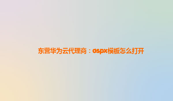 东营华为云代理商：aspx模板怎么打开