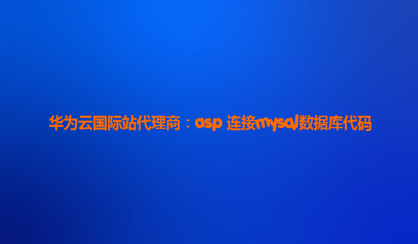 华为云国际站代理商：asp 连接mysql数据库代码