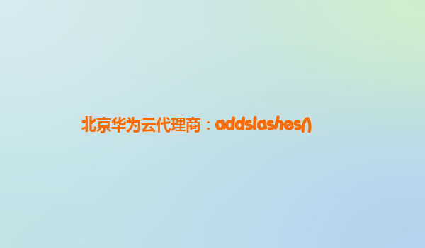 北京华为云代理商：addslashes()