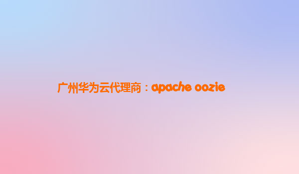 广州华为云代理商：apache oozie