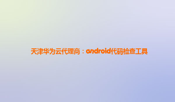 天津华为云代理商：android代码检查工具