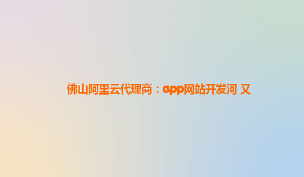 佛山阿里云代理商：app网站开发河 又