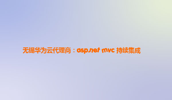 无锡华为云代理商：asp.net mvc 持续集成