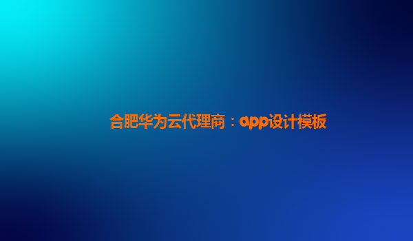 合肥华为云代理商：app设计模板