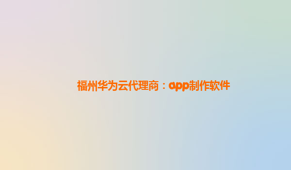 福州华为云代理商：app制作软件