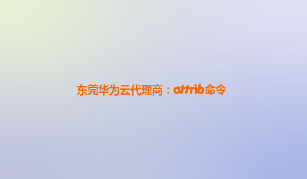 东莞华为云代理商：attrib命令