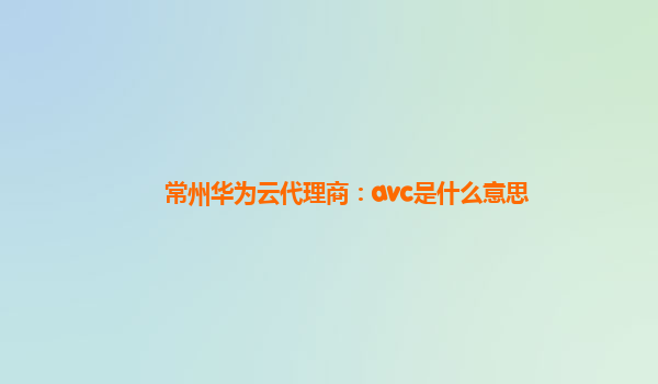 常州华为云代理商：avc是什么意思