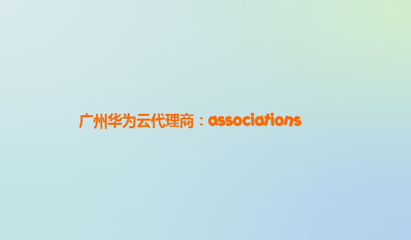 广州华为云代理商：associations