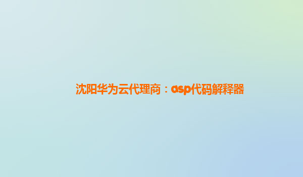 沈阳华为云代理商：asp代码解释器